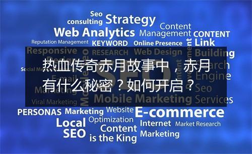 热血传奇赤月故事中，赤月有什么秘密？如何开启？