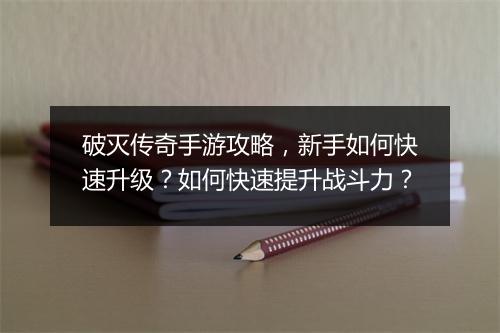 破灭传奇手游攻略，新手如何快速升级？如何快速提升战斗力？