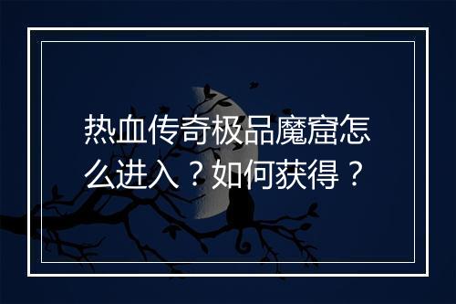 热血传奇极品魔窟怎么进入？如何获得？