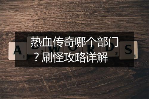 热血传奇哪个部门？刷怪攻略详解