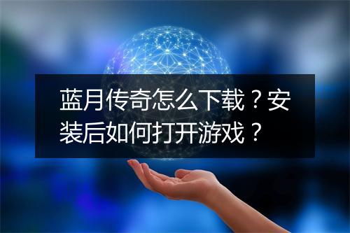 蓝月传奇怎么下载？安装后如何打开游戏？