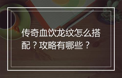 传奇血饮龙纹怎么搭配？攻略有哪些？