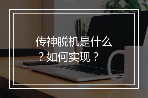 传神脱机是什么？如何实现？