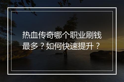 热血传奇哪个职业刷钱最多？如何快速提升？