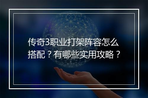 传奇3职业打架阵容怎么搭配？有哪些实用攻略？