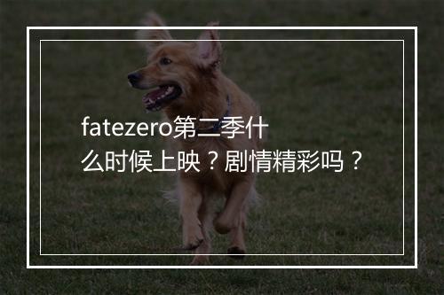 fatezero第二季什么时候上映？剧情精彩吗？
