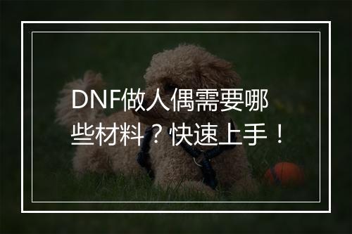 DNF做人偶需要哪些材料？快速上手！