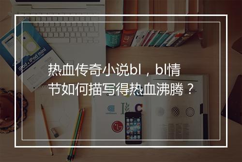 热血传奇小说bl，bl情节如何描写得热血沸腾？