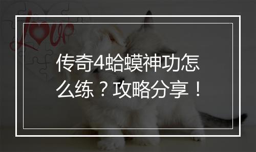 传奇4蛤蟆神功怎么练？攻略分享！