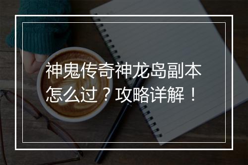 神鬼传奇神龙岛副本怎么过？攻略详解！