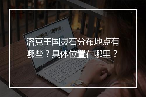 洛克王国灵石分布地点有哪些？具体位置在哪里？