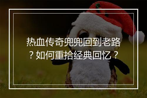 热血传奇兜兜回到老路？如何重拾经典回忆？
