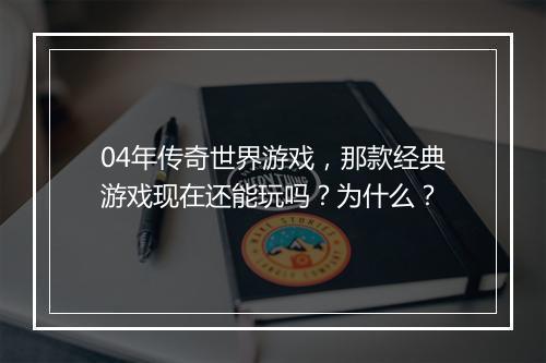 04年传奇世界游戏，那款经典游戏现在还能玩吗？为什么？