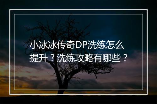 小冰冰传奇DP洗练怎么提升？洗练攻略有哪些？
