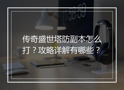 传奇盛世塔防副本怎么打？攻略详解有哪些？