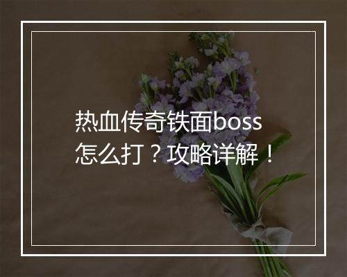 热血传奇铁面boss怎么打？攻略详解！