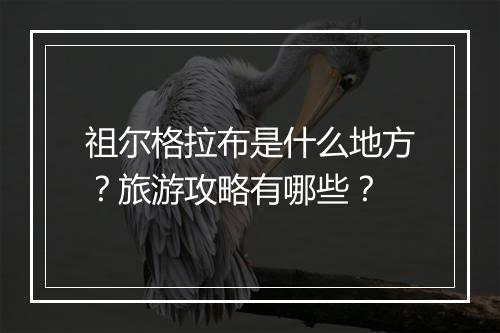 祖尔格拉布是什么地方？旅游攻略有哪些？