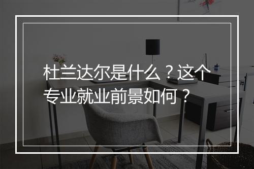 杜兰达尔是什么？这个专业就业前景如何？