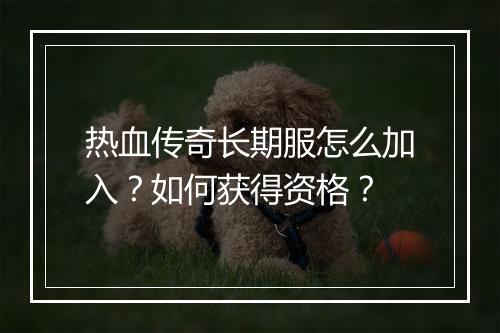 热血传奇长期服怎么加入？如何获得资格？