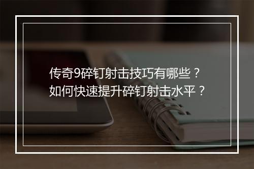 传奇9碎钉射击技巧有哪些？如何快速提升碎钉射击水平？