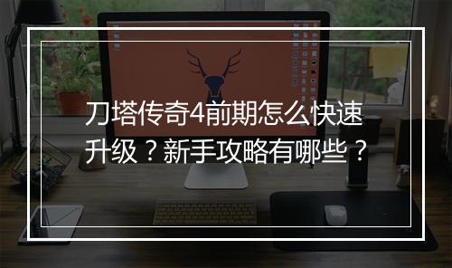 刀塔传奇4前期怎么快速升级？新手攻略有哪些？