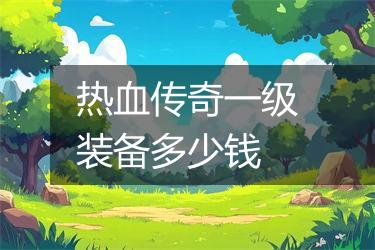 热血传奇一级装备多少钱
