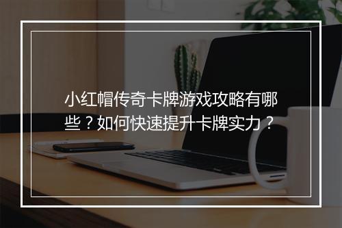 小红帽传奇卡牌游戏攻略有哪些？如何快速提升卡牌实力？
