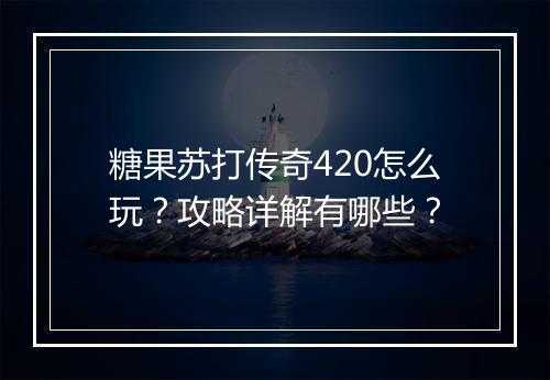 糖果苏打传奇420怎么玩？攻略详解有哪些？