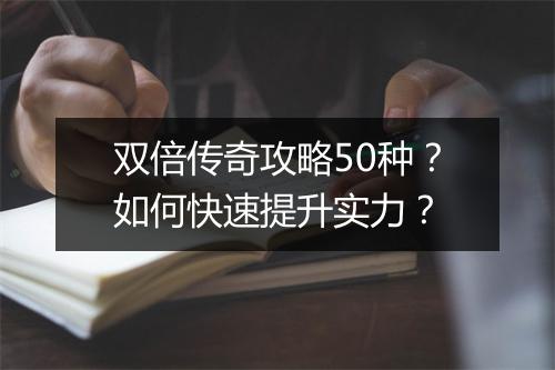 双倍传奇攻略50种？如何快速提升实力？