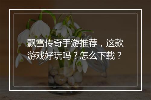 飘雪传奇手游推荐，这款游戏好玩吗？怎么下载？