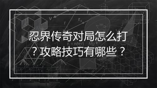 忍界传奇对局怎么打？攻略技巧有哪些？