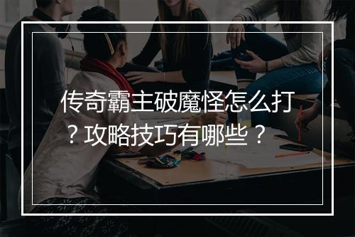 传奇霸主破魔怪怎么打？攻略技巧有哪些？