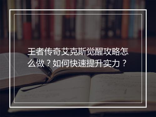 王者传奇艾克斯觉醒攻略怎么做？如何快速提升实力？