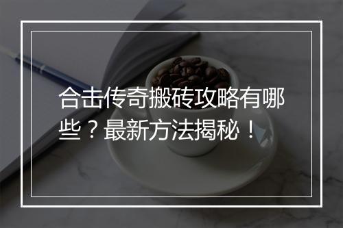 合击传奇搬砖攻略有哪些？最新方法揭秘！