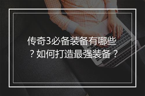 传奇3必备装备有哪些？如何打造最强装备？