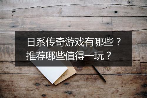 日系传奇游戏有哪些？推荐哪些值得一玩？