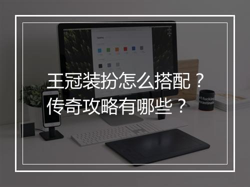 王冠装扮怎么搭配？传奇攻略有哪些？