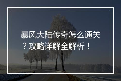 暴风大陆传奇怎么通关？攻略详解全解析！