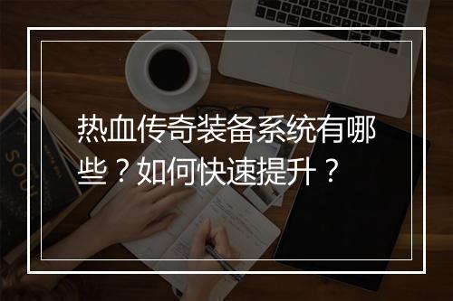 热血传奇装备系统有哪些？如何快速提升？