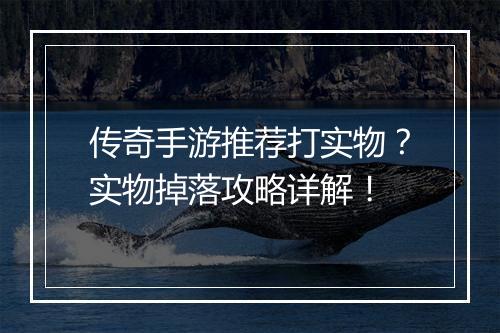 传奇手游推荐打实物？实物掉落攻略详解！