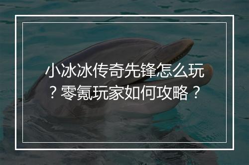 小冰冰传奇先锋怎么玩？零氪玩家如何攻略？