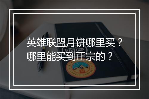 英雄联盟月饼哪里买？哪里能买到正宗的？