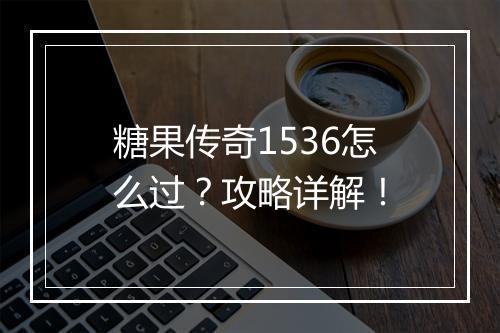 糖果传奇1536怎么过？攻略详解！