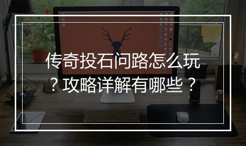 传奇投石问路怎么玩？攻略详解有哪些？