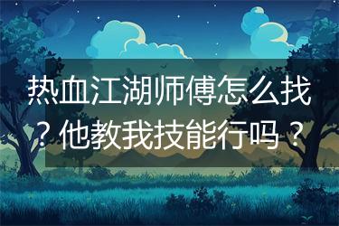 热血江湖师傅怎么找？他教我技能行吗？