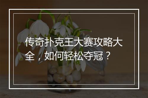 传奇扑克王大赛攻略大全，如何轻松夺冠？