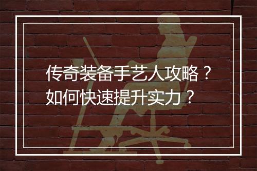 传奇装备手艺人攻略？如何快速提升实力？
