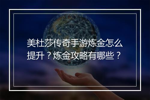 美杜莎传奇手游炼金怎么提升？炼金攻略有哪些？
