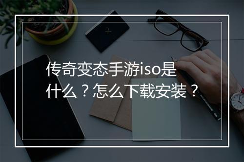 传奇变态手游iso是什么？怎么下载安装？