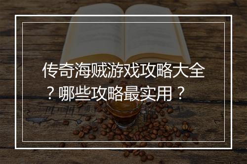 传奇海贼游戏攻略大全？哪些攻略最实用？
